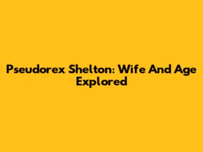 Pseudorex Shelton: Wife And Age Explored
