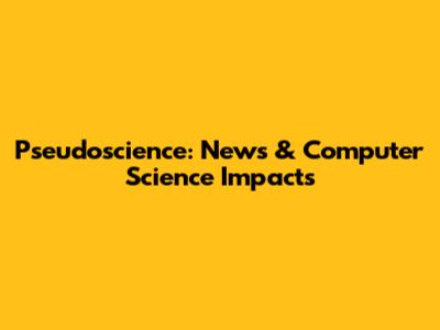 Pseudoscience: News & Computer Science Impacts
