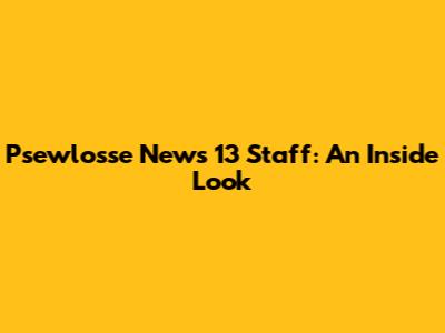 Psewlosse News 13 Staff: An Inside Look