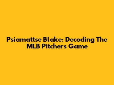Psiamattse Blake: Decoding The MLB Pitcher's Game