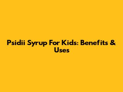 Psidii Syrup For Kids: Benefits & Uses