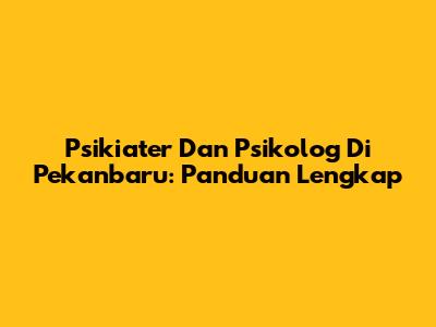 Psikiater Dan Psikolog Di Pekanbaru: Panduan Lengkap