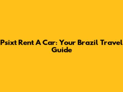 Psixt Rent A Car: Your Brazil Travel Guide
