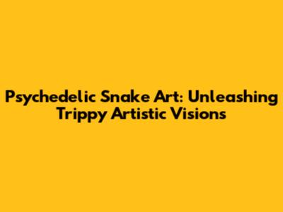 Psychedelic Snake Art: Unleashing Trippy Artistic Visions