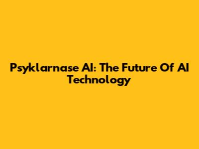 Psyklarnase AI: The Future Of AI Technology