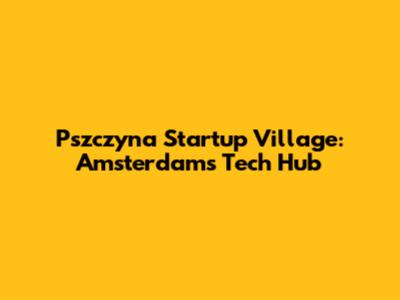 Pszczyna Startup Village: Amsterdam's Tech Hub