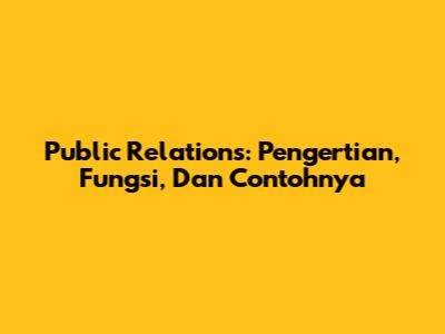 Public Relations: Pengertian, Fungsi, Dan Contohnya
