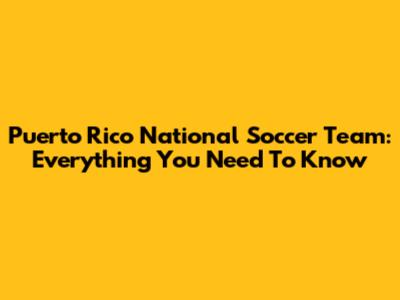 Puerto Rico National Soccer Team: Everything You Need To Know