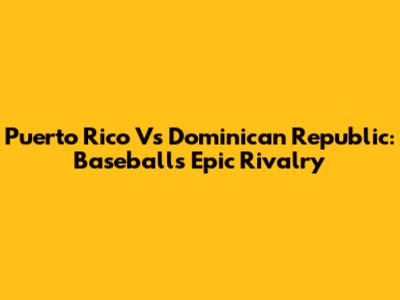 Puerto Rico Vs Dominican Republic: Baseball's Epic Rivalry