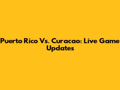 Puerto Rico Vs. Curacao: Live Game Updates