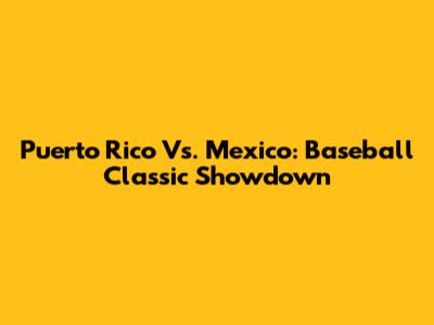 Puerto Rico Vs. Mexico: Baseball Classic Showdown