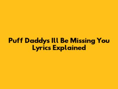Puff Daddy's "I'll Be Missing You" Lyrics Explained