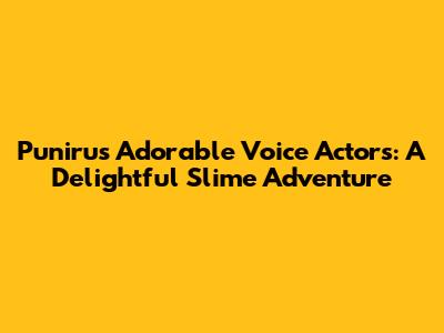 Puniru's Adorable Voice Actors: A Delightful Slime Adventure