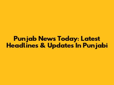 Punjab News Today: Latest Headlines & Updates In Punjabi