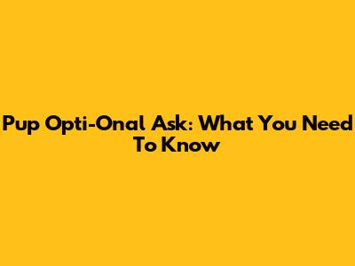 Pup Opti-Onal Ask: What You Need To Know