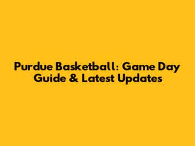 Purdue Basketball: Game Day Guide & Latest Updates