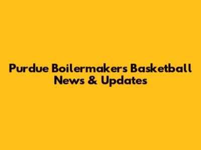 Purdue Boilermakers Basketball News & Updates