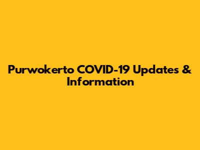 Purwokerto COVID-19 Updates & Information