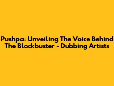 Pushpa: Unveiling The Voice Behind The Blockbuster - Dubbing Artists