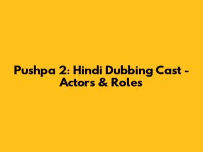 Pushpa 2: Hindi Dubbing Cast - Actors & Roles