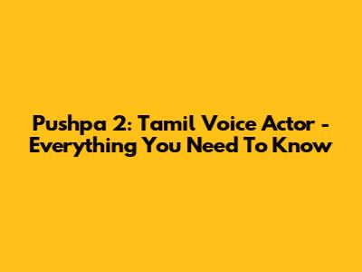 Pushpa 2: Tamil Voice Actor - Everything You Need To Know