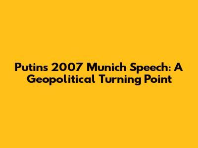 Putin's 2007 Munich Speech: A Geopolitical Turning Point