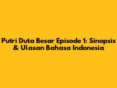 Putri Duta Besar Episode 1: Sinopsis & Ulasan Bahasa Indonesia