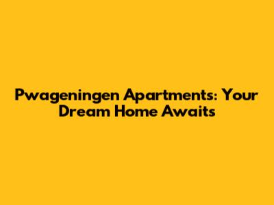 Pwageningen Apartments: Your Dream Home Awaits