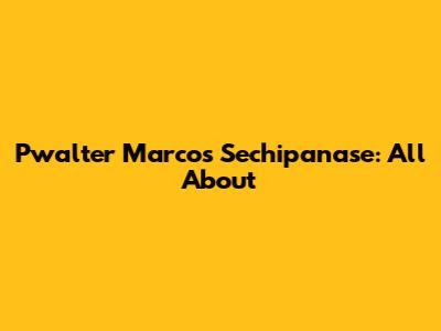 Pwalter Marcos Sechipanase: All About