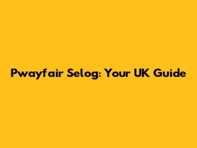 Pwayfair Selog: Your UK Guide