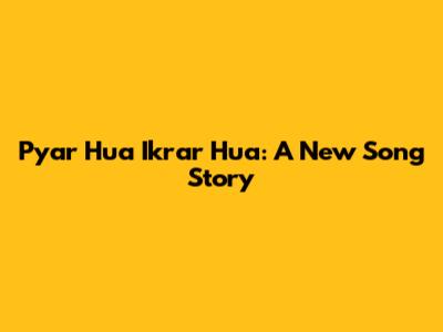 Pyar Hua Ikrar Hua: A New Song Story