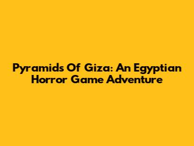 Pyramids Of Giza: An Egyptian Horror Game Adventure