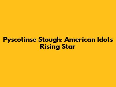 Pyscolinse Stough: American Idol's Rising Star