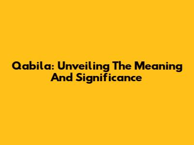 Qabila: Unveiling The Meaning And Significance