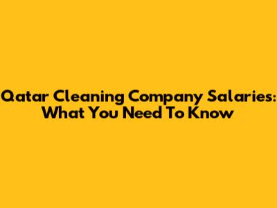 Qatar Cleaning Company Salaries: What You Need To Know