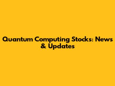 Quantum Computing Stocks: News & Updates