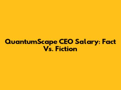 QuantumScape CEO Salary: Fact Vs. Fiction