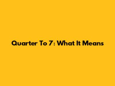 Quarter To 7: What It Means