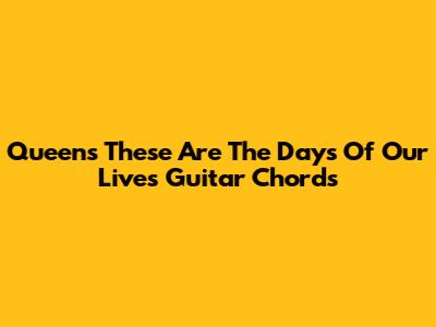 Queen's "These Are The Days Of Our Lives" Guitar Chords