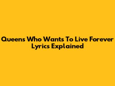 Queen's 'Who Wants To Live Forever' Lyrics Explained