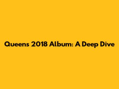 Queen's 2018 Album: A Deep Dive