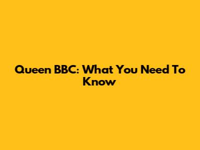 Queen BBC: What You Need To Know