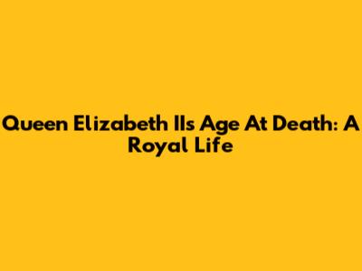 Queen Elizabeth II's Age At Death: A Royal Life