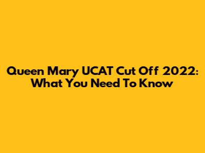 Queen Mary UCAT Cut Off 2022: What You Need To Know