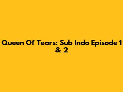 Queen Of Tears: Sub Indo Episode 1 & 2