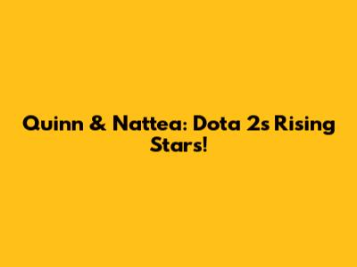 Quinn & Nattea: Dota 2's Rising Stars!
