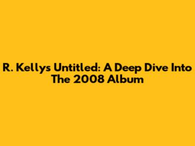 R. Kelly's "Untitled": A Deep Dive Into The 2008 Album