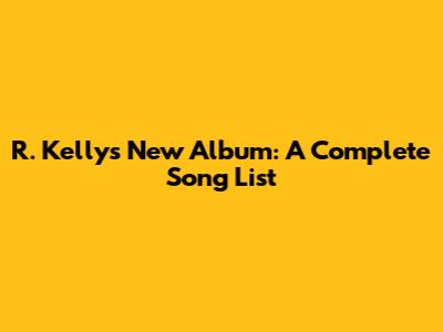 R. Kelly's New Album: A Complete Song List