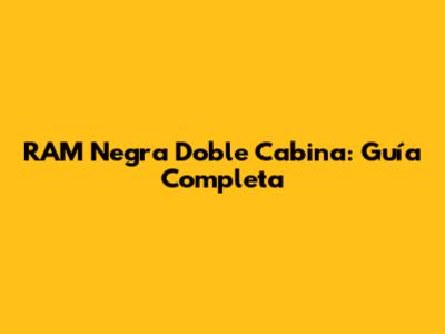 RAM Negra Doble Cabina: Guía Completa