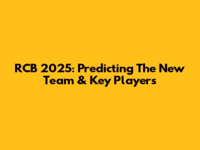 RCB 2025: Predicting The New Team & Key Players